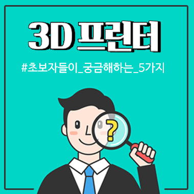 3D 프린터 초보자들이 가장 궁금해하는 질문 TOP 5